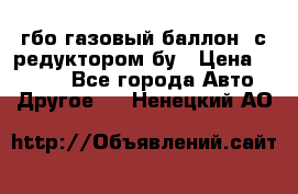 гбо-газовый баллон  с редуктором бу › Цена ­ 3 000 - Все города Авто » Другое   . Ненецкий АО